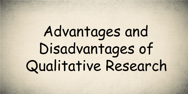 Advantages and Disadvantages of Qualitative Research