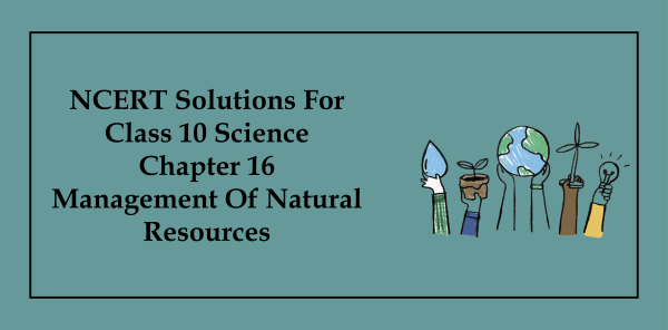NCERT Solutions for Class 10 Science Chapter 16 Management of Natural Resources